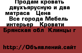 Продам кровать двухъярусную и два матраса › Цена ­ 15 000 - Все города Мебель, интерьер » Кровати   . Брянская обл.,Клинцы г.